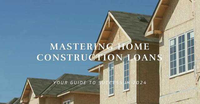 Mastering Home Construction Loans in 2024